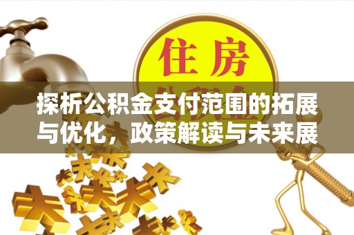 黄埔探析公积金支付范围的拓展与优化，政策解读与未来展望