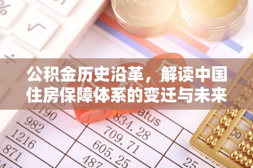 黄埔公积金历史沿革，解读中国住房保障体系的变迁与未来