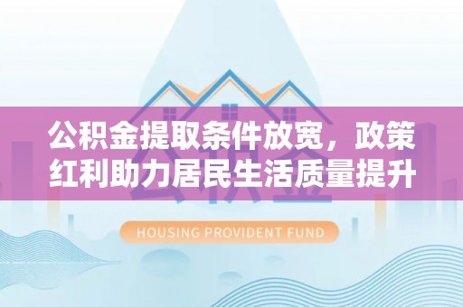 黄埔公积金提取条件放宽，政策红利助力居民生活质量提升