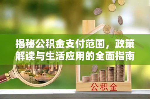 黄埔揭秘公积金支付范围，政策解读与生活应用的全面指南