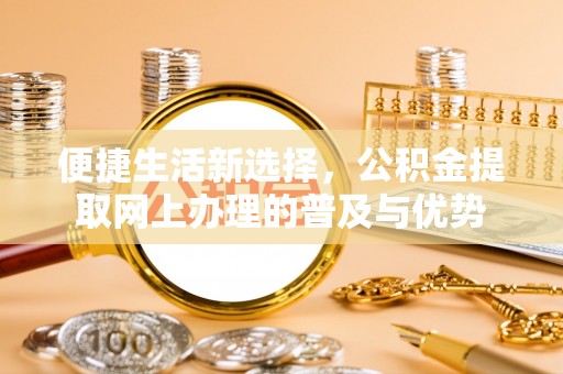 黄埔便捷生活新选择，公积金提取网上办理的普及与优势