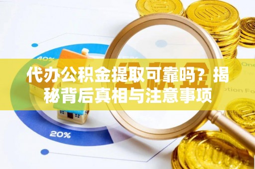 黄埔代办公积金提取可靠吗？揭秘背后真相与注意事项