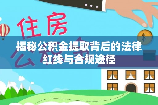 黄埔揭秘公积金提取背后的法律红线与合规途径