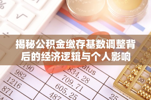 黄埔揭秘公积金缴存基数调整背后的经济逻辑与个人影响