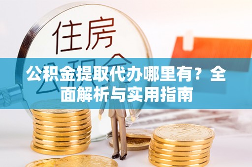 黄埔公积金提取代办哪里有？全面解析与实用指南