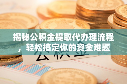 黄埔揭秘公积金提取代办理流程，轻松搞定你的资金难题