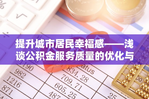 黄埔提升城市居民幸福感——浅谈公积金服务质量的优化与未来
