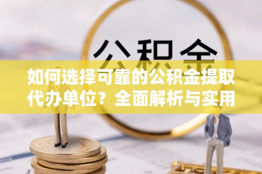 黄埔如何选择可靠的公积金提取代办单位？全面解析与实用建议
