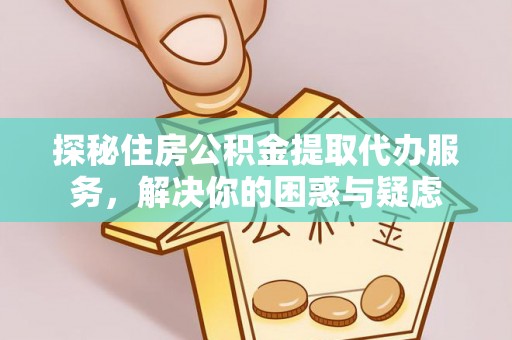 黄埔探秘住房公积金提取代办服务，解决你的困惑与疑虑