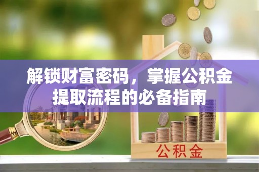 黄埔解锁财富密码，掌握公积金提取流程的必备指南