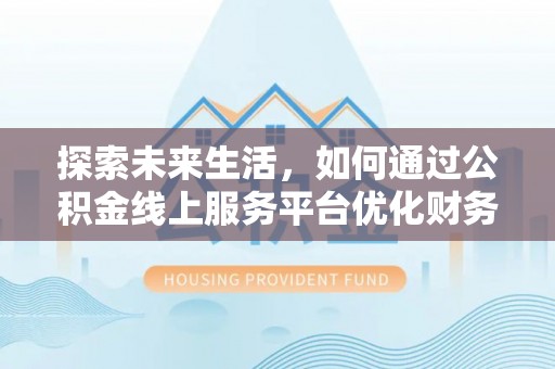 黄埔探索未来生活，如何通过公积金线上服务平台优化财务管理