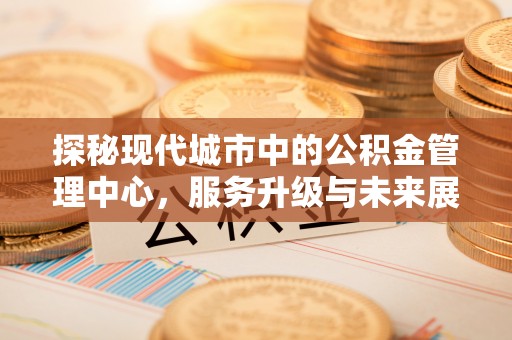 黄埔探秘现代城市中的公积金管理中心，服务升级与未来展望