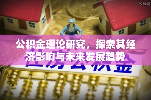 黄埔公积金理论研究，探索其经济影响与未来发展趋势