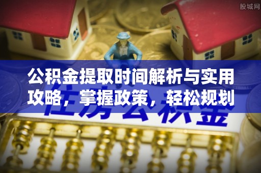 黄埔公积金提取时间解析与实用攻略，掌握政策，轻松规划未来