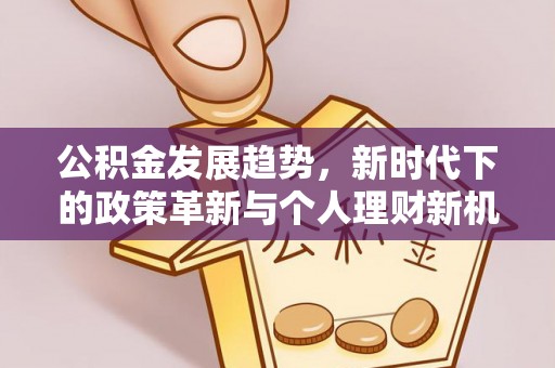 黄埔公积金发展趋势，新时代下的政策革新与个人理财新机遇