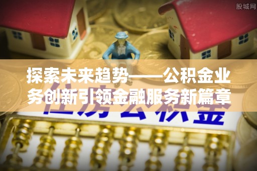 黄埔探索未来趋势——公积金业务创新引领金融服务新篇章