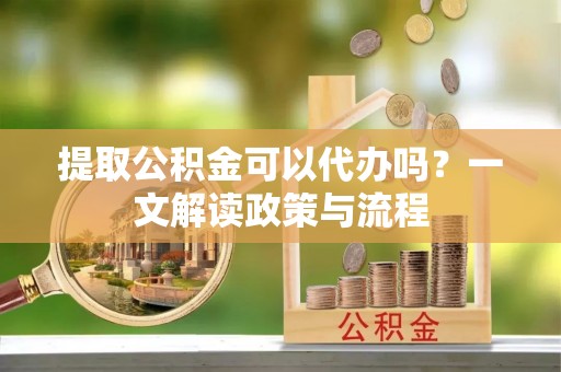 黄埔提取公积金可以代办吗？一文解读政策与流程
