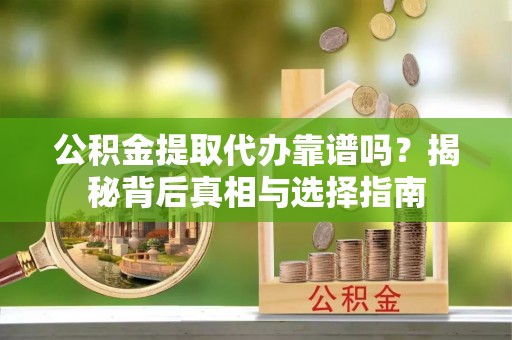 黄埔公积金提取代办靠谱吗？揭秘背后真相与选择指南