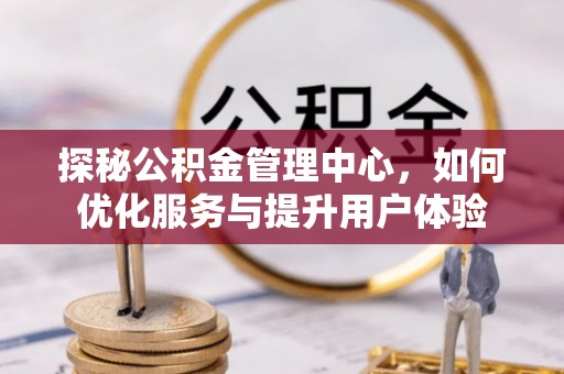 黄埔探秘公积金管理中心，如何优化服务与提升用户体验