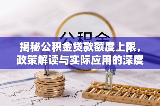 黄埔揭秘公积金贷款额度上限，政策解读与实际应用的深度分析