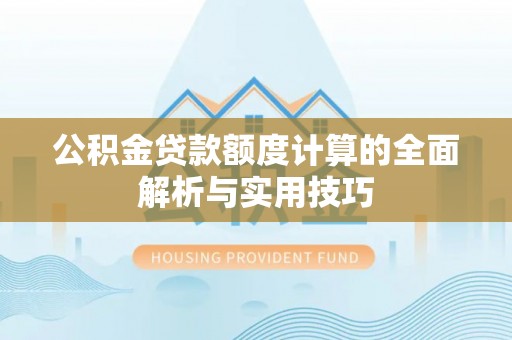 黄埔公积金贷款额度计算的全面解析与实用技巧
