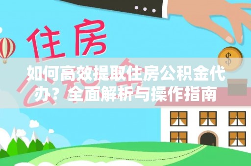 黄埔如何高效提取住房公积金代办？全面解析与操作指南