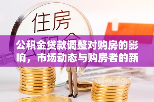 黄埔公积金贷款调整对购房的影响，市场动态与购房者的新选择
