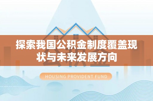 黄埔探索我国公积金制度覆盖现状与未来发展方向