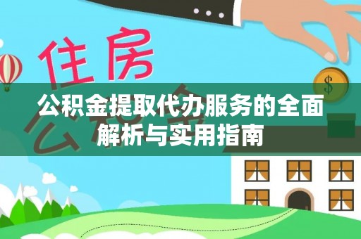 黄埔公积金提取代办服务的全面解析与实用指南