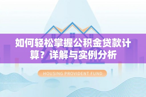 黄埔如何轻松掌握公积金贷款计算？详解与实例分析