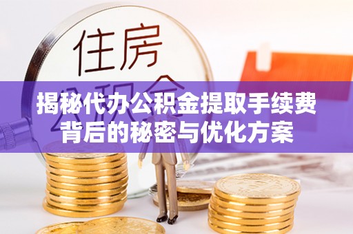 黄埔揭秘代办公积金提取手续费背后的秘密与优化方案