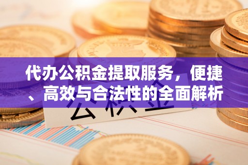 黄埔代办公积金提取服务，便捷、高效与合法性的全面解析