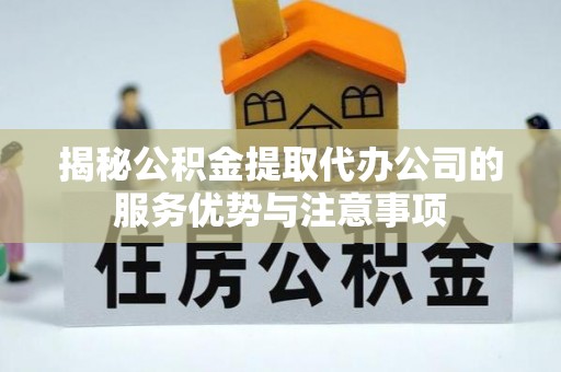 黄埔揭秘公积金提取代办公司的服务优势与注意事项