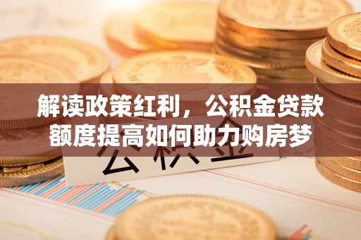 黄埔解读政策红利，公积金贷款额度提高如何助力购房梦
