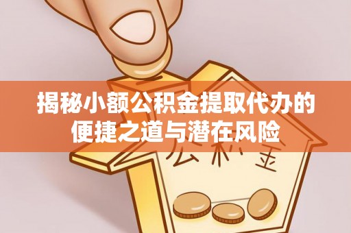 黄埔揭秘小额公积金提取代办的便捷之道与潜在风险