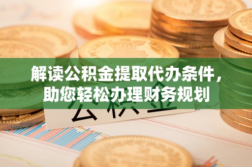 黄埔解读公积金提取代办条件，助您轻松办理财务规划