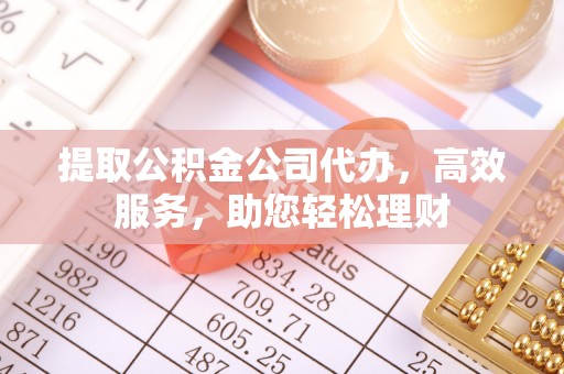 黄埔提取公积金公司代办，高效服务，助您轻松理财