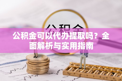 黄埔公积金可以代办提取吗？全面解析与实用指南