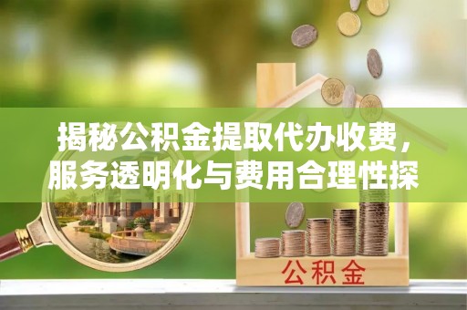 黄埔揭秘公积金提取代办收费，服务透明化与费用合理性探讨