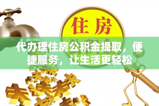 黄埔代办理住房公积金提取，便捷服务，让生活更轻松