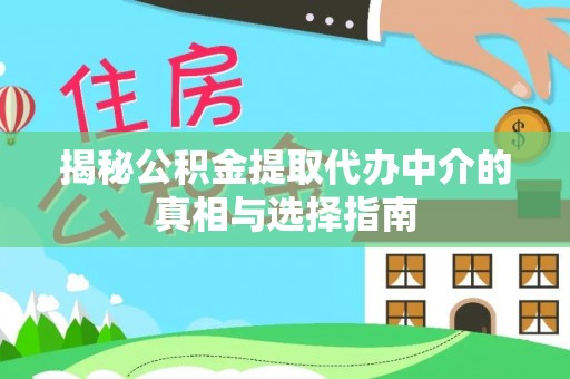 黄埔揭秘公积金提取代办中介的真相与选择指南