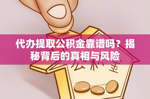 黄埔代办提取公积金靠谱吗？揭秘背后的真相与风险