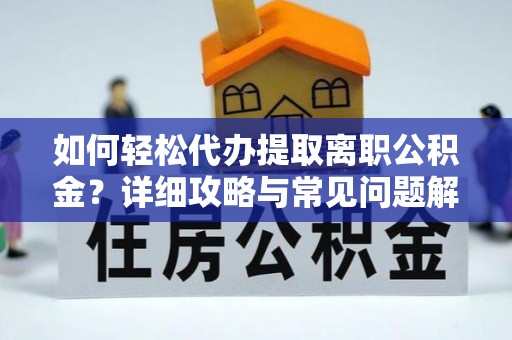 黄埔如何轻松代办提取离职公积金？详细攻略与常见问题解析