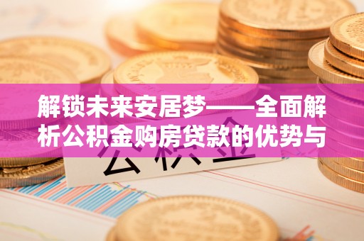 黄埔解锁未来安居梦——全面解析公积金购房贷款的优势与策略