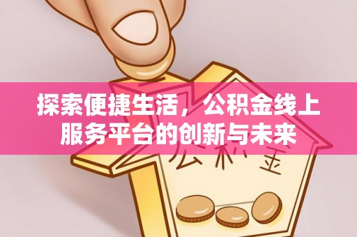 黄埔探索便捷生活，公积金线上服务平台的创新与未来