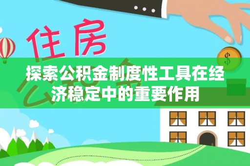 黄埔探索公积金制度性工具在经济稳定中的重要作用
