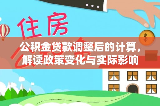黄埔公积金贷款调整后的计算，解读政策变化与实际影响