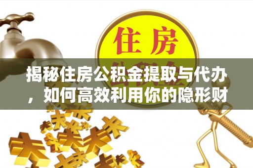 黄埔揭秘住房公积金提取与代办，如何高效利用你的隐形财富？