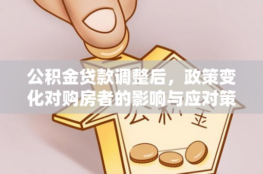 黄埔公积金贷款调整后，政策变化对购房者的影响与应对策略