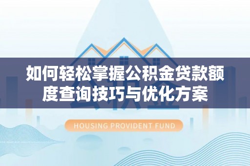 黄埔如何轻松掌握公积金贷款额度查询技巧与优化方案